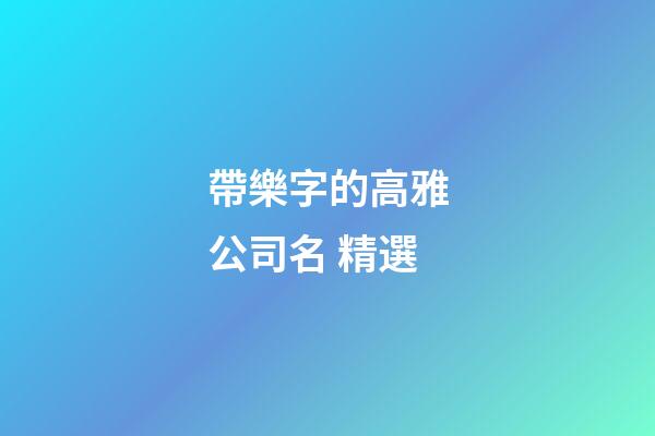 帶樂字的高雅公司名 精選-第1張-公司起名-玄機派